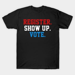 Register Show Up Vote, Voter Registration,  Election Day Shirt,  Register To Vote,  Vote Shirt, Vote Tee T-Shirt